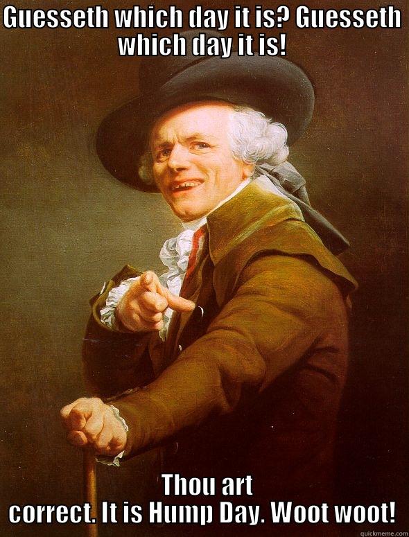 GUESSETH WHICH DAY IT IS? GUESSETH WHICH DAY IT IS!   THOU ART CORRECT. IT IS HUMP DAY. WOOT WOOT! Joseph Ducreux