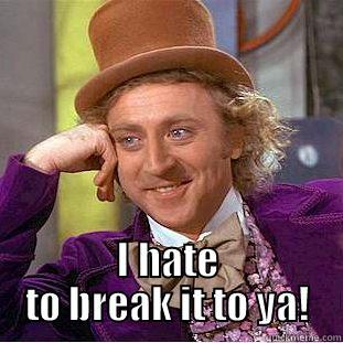  I HATE TO BREAK IT TO YA! Condescending Wonka