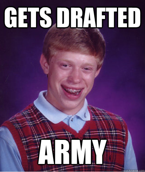 gets drafted army  Bad Luck Brian