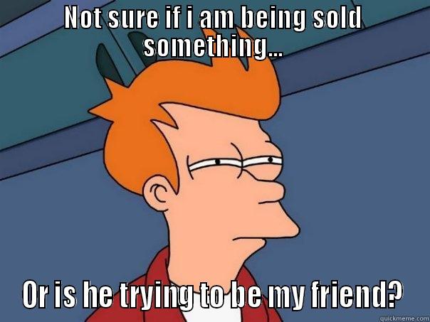 NOT SURE IF I AM BEING SOLD SOMETHING... OR IS HE TRYING TO BE MY FRIEND? Futurama Fry