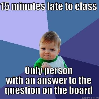 15 MINUTES LATE TO CLASS ONLY PERSON WITH AN ANSWER TO THE QUESTION ON THE BOARD Success Kid