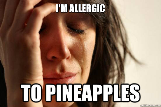 I'm allergic to pineapples - I'm allergic to pineapples  First World Problems