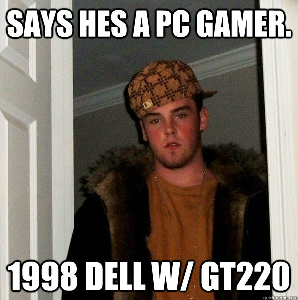 Says hes a PC gamer. 1998 Dell w/ GT220 - Says hes a PC gamer. 1998 Dell w/ GT220  Scumbag Steve