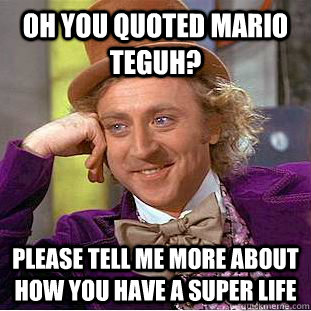 oh you quoted mario teguh? please tell me more about how you have a super life  Condescending Wonka