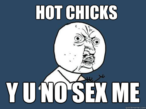 Hot chicks y u no sex me  Y U No