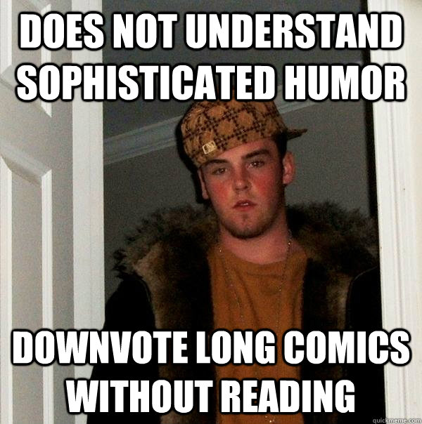 does not understand sophisticated humor downvote long comics without reading  Scumbag Steve