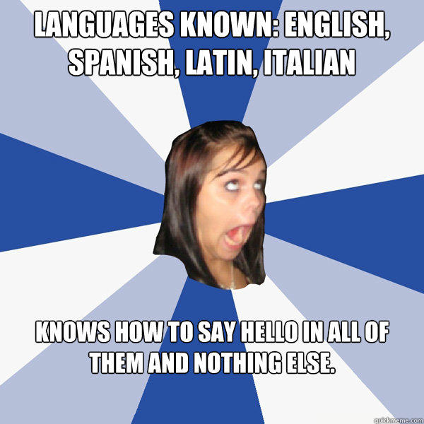 Languages known: English, Spanish, Latin, Italian Knows how to say hello in all of them and nothing else. - Languages known: English, Spanish, Latin, Italian Knows how to say hello in all of them and nothing else.  Annoying Facebook Girl