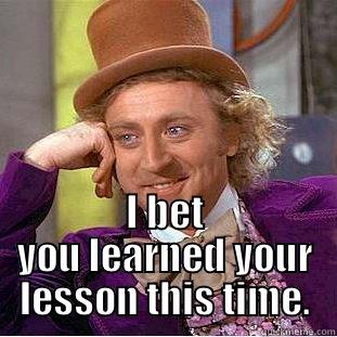  I BET YOU LEARNED YOUR LESSON THIS TIME. Condescending Wonka