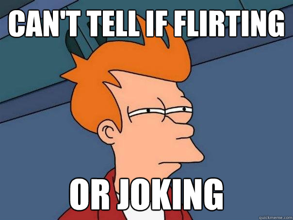 Can't tell if flirting or joking  Futurama Fry