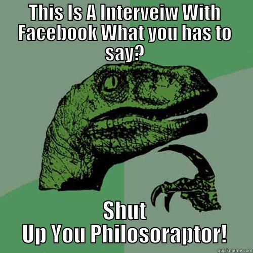 THIS IS A INTERVEIW WITH FACEBOOK WHAT YOU HAS TO SAY? SHUT UP YOU PHILOSORAPTOR! Philosoraptor