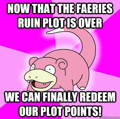 Now that the faeries ruin plot is over We can finally redeem our plot points!  Slowpoke