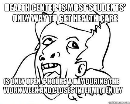 Health Center is most students' only way to get health care is only open 6 hours a day during the work week and closes intermittently - Health Center is most students' only way to get health care is only open 6 hours a day during the work week and closes intermittently  Genius Dumbass