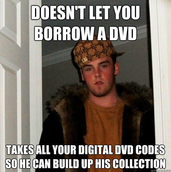 doesn't let you borrow a dvd takes all your digital dvd codes so he can build up his collection   Scumbag Steve