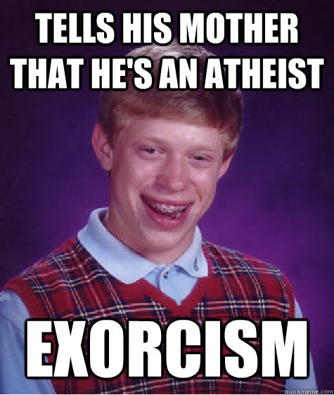 Tells his mother that he's an atheist  Exorcism   Bad Luck Brian