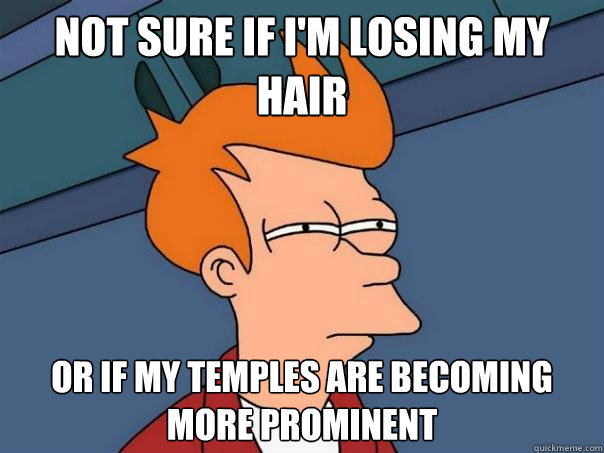 NOT SURE IF I'M LOSING MY HAIR OR IF MY TEMPLES ARE BECOMING MORE PROMINENT - NOT SURE IF I'M LOSING MY HAIR OR IF MY TEMPLES ARE BECOMING MORE PROMINENT  Futurama Fry