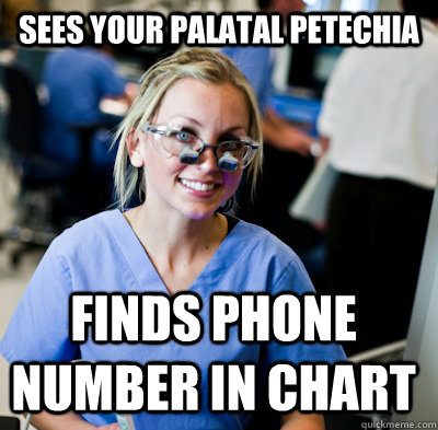 Sees your palatal petechia Finds phone number in chart  overworked dental student