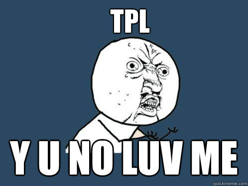 TPL Y U NO LUV ME  Y U No