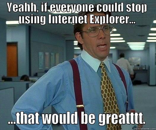 YEAHH, IF EVERYONE COULD STOP USING INTERNET EXPLORER... ...THAT WOULD BE GREATTTT. Office Space Lumbergh