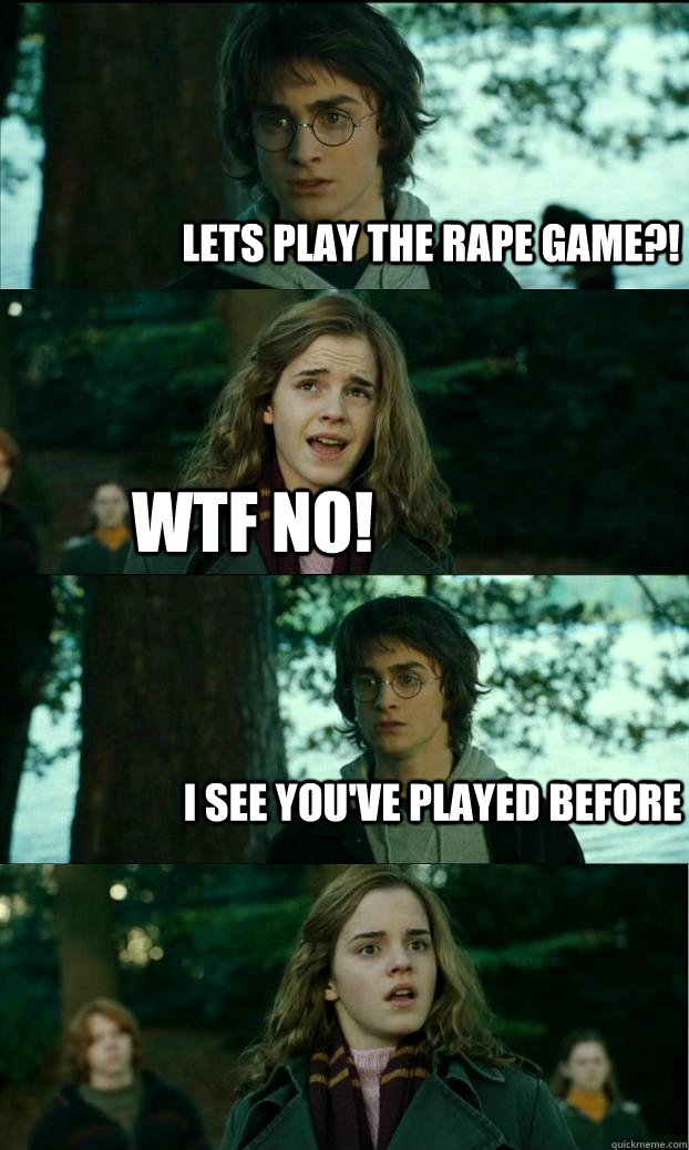 Lets play the rape game?! Wtf no! I see you've played before  Horny Harry