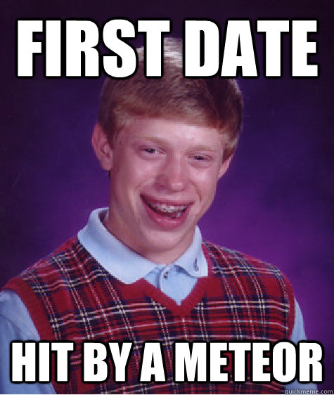 First Date Hit by a meteor  Bad Luck Brian