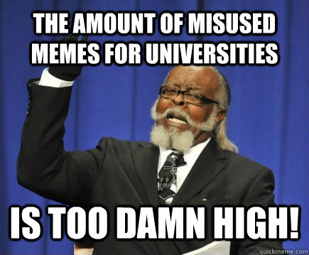 The amount of misused memes for universities Is too damn high!  Too Damn High