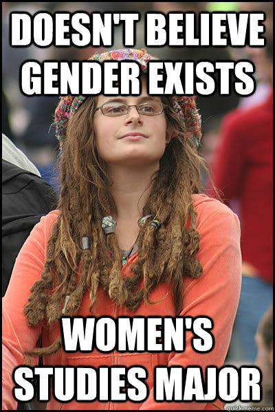 Doesn't believe gender exists women's studies Major  College Liberal