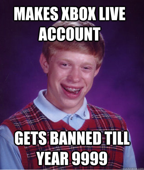 makes xbox live account gets banned till year 9999 - makes xbox live account gets banned till year 9999  Bad Luck Brian