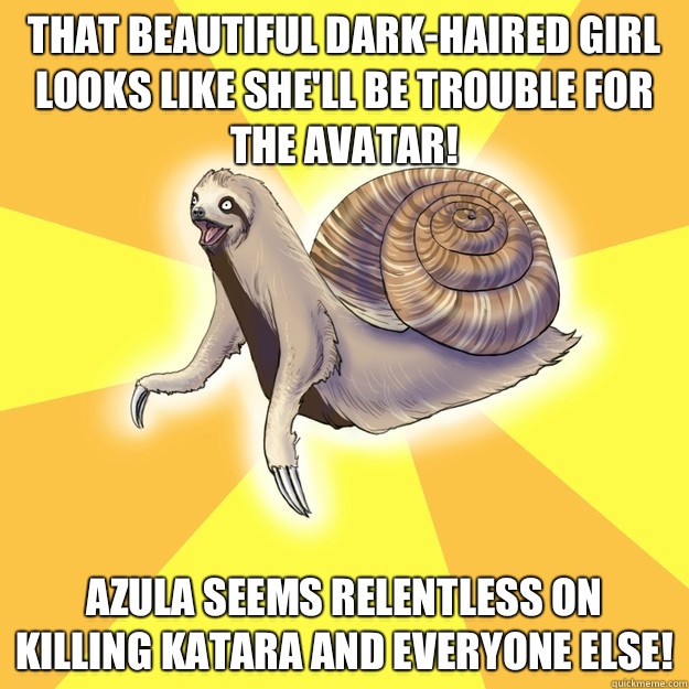 That beautiful dark-haired girl looks like she'll be trouble for the Avatar! Azula seems relentless on killing Katara and everyone else! - That beautiful dark-haired girl looks like she'll be trouble for the Avatar! Azula seems relentless on killing Katara and everyone else!  Slow Snail-Sloth