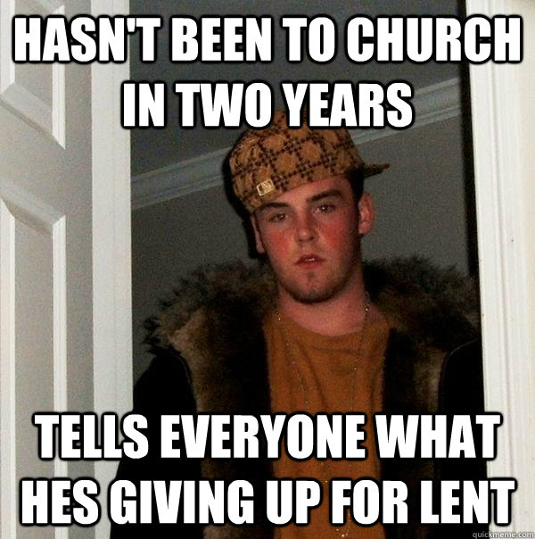 Hasn't been to church in two years Tells everyone what hes giving up for lent - Hasn't been to church in two years Tells everyone what hes giving up for lent  Scumbag Steve