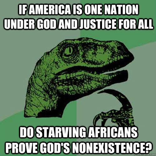 If America is one nation under god and justice for all do starving Africans prove god's nonexistence?   Philosoraptor