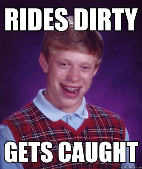 Rides Dirty Gets caught  Bad Luck Brian