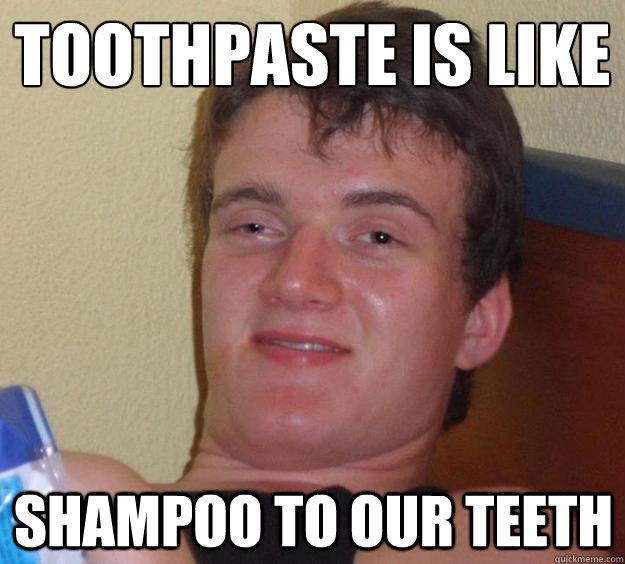 Toothpaste is like Shampoo to our teeth - Toothpaste is like Shampoo to our teeth  10 Guy