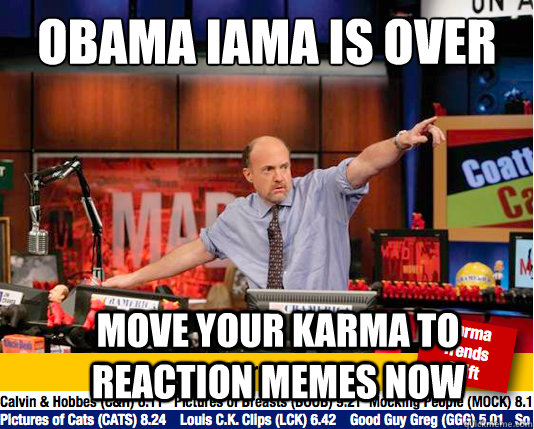 Obama IAma is Over Move your Karma to reaction memes now - Obama IAma is Over Move your Karma to reaction memes now  Mad Karma with Jim Cramer