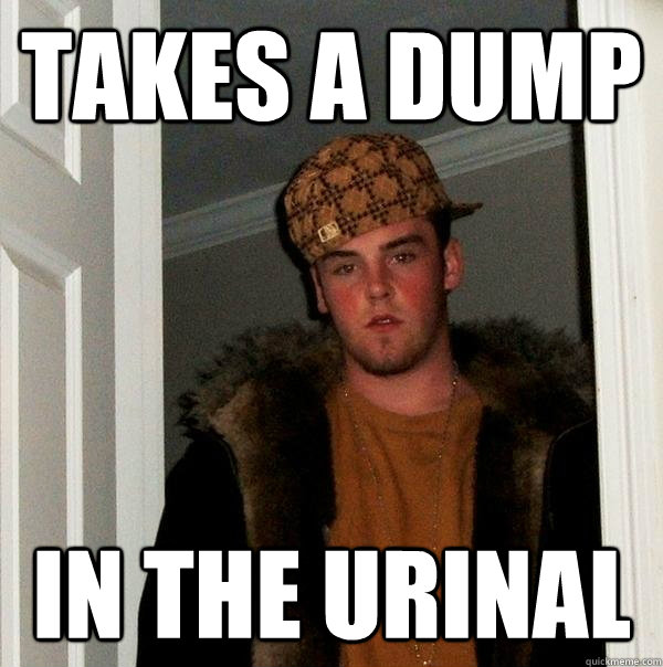 takes a dump in the urinal
 - takes a dump in the urinal
  Scumbag Steve