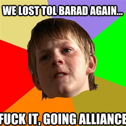 We lost Tol Barad again...  Fuck it, going Alliance  Angry School Boy