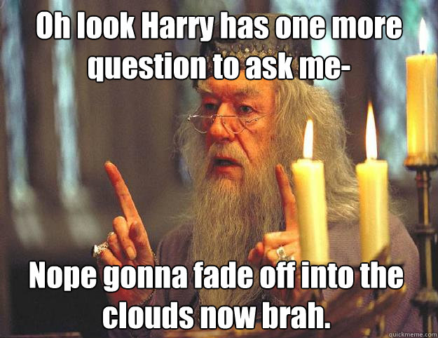 Oh look Harry has one more question to ask me- Nope gonna fade off into the clouds now brah.  Scumbag Dumbledore