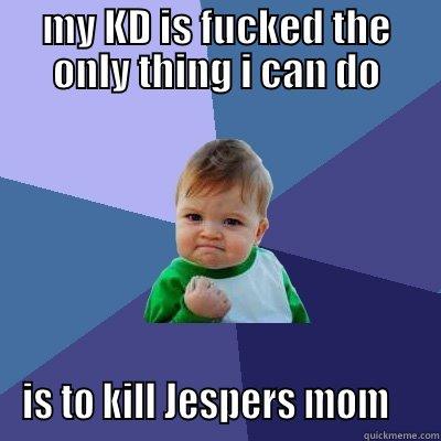 MY KD IS FUCKED THE ONLY THING I CAN DO IS TO KILL JESPERS MOM    Success Kid