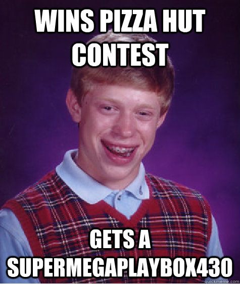 wins pizza hut contest gets a SuperMegaPlayBox430  Bad Luck Brian