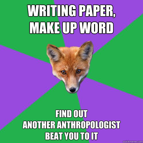 writing paper, 
make up word find out 
another anthropologist 
beat you to it  Anthropology Major Fox