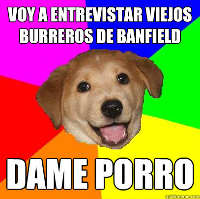 VOY A ENTREVISTAR VIEJOS BURREROS DE BANFIELD DAME PORRO  Advice Dog