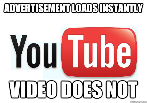 Advertisement loads instantly Video does not  Scumbag Youtube