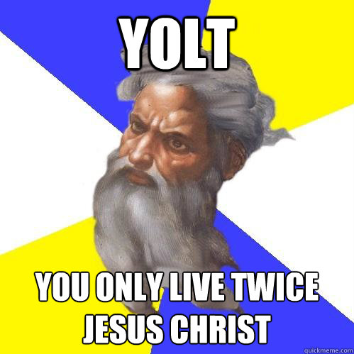 Yolt You only live twice
Jesus Christ - Yolt You only live twice
Jesus Christ  Advice God