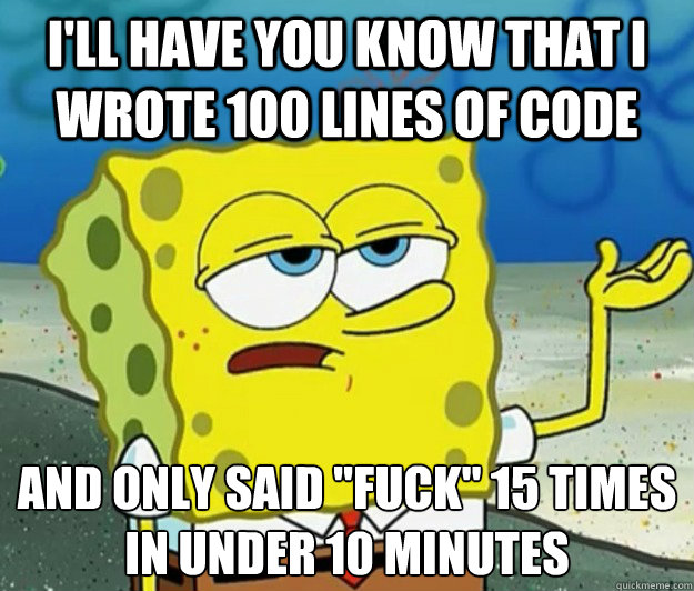 I'll have you know that I wrote 100 lines of code And only said 