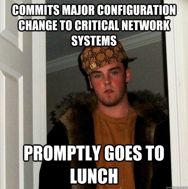 Commits major configuration change to critical network systems Promptly goes to lunch  Scumbag Steve