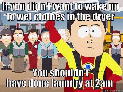 My room is right above the laundry room and I've asked her not to do this... - IF YOU DIDN'T WANT TO WAKE UP TO WET CLOTHES IN THE DRYER YOU SHOULDN'T HAVE DONE LAUNDRY AT 2AM  Captain Hindsight