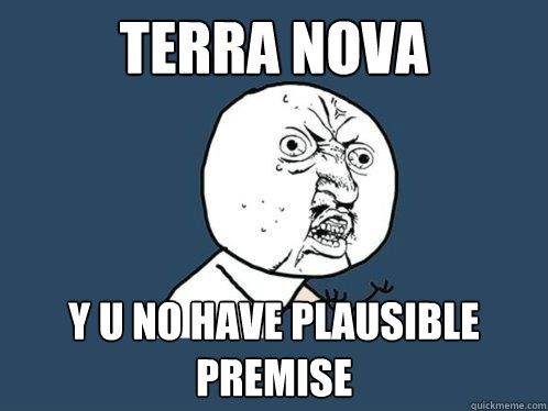 terra nova y u no have plausible premise - terra nova y u no have plausible premise  Y U No