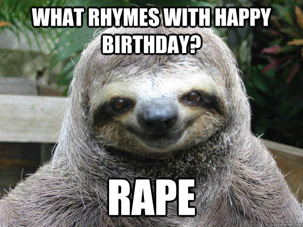 what rhymes with happy birthday? rape  