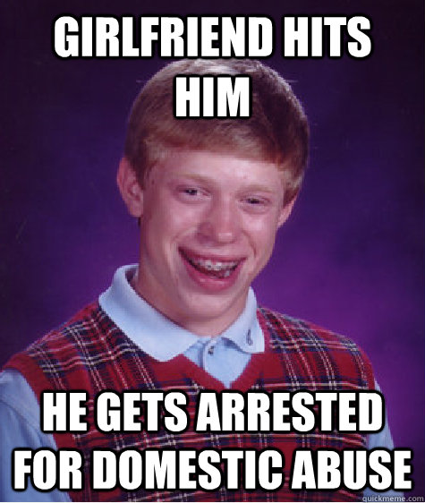 girlfriend hits him he gets arrested for domestic abuse  Bad Luck Brian