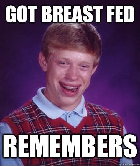 Got breast fed Remembers  - Got breast fed Remembers   Bad Luck Brian