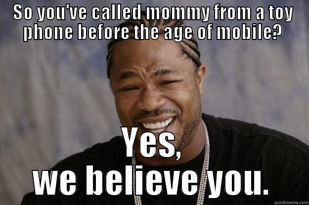 Mommy call - SO YOU'VE CALLED MOMMY FROM A TOY PHONE BEFORE THE AGE OF MOBILE? YES, WE BELIEVE YOU. Xzibit meme